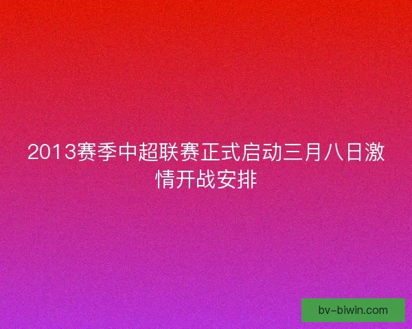 2013赛季中超联赛正式启动三月八日激情开战安排