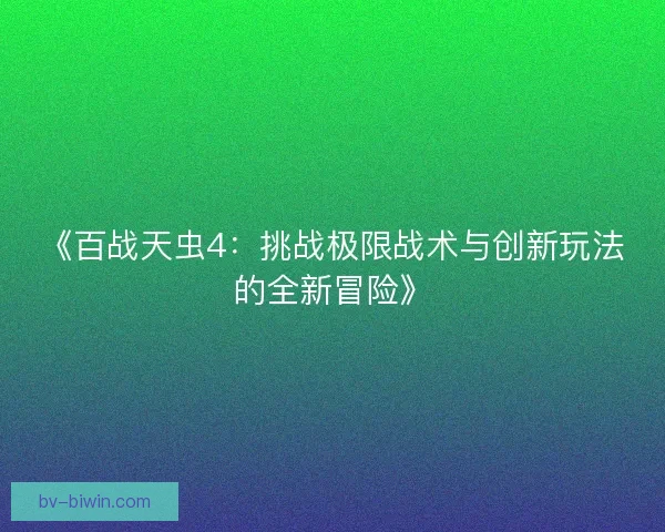 《百战天虫4：挑战极限战术与创新玩法的全新冒险》