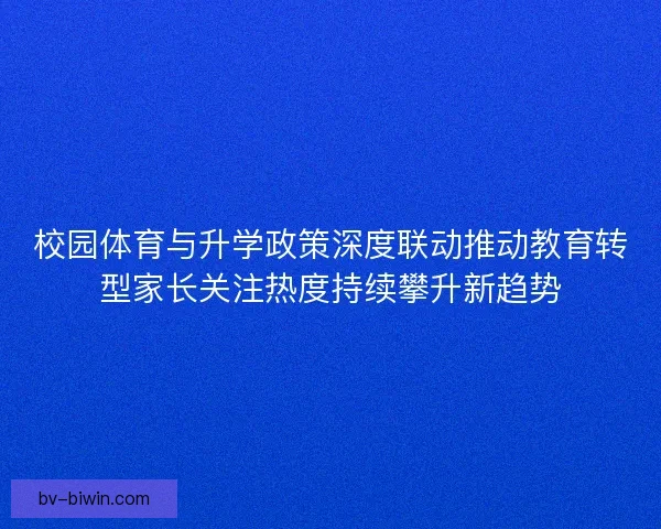 校园体育与升学政策深度联动推动教育转型家长关注热度持续攀升新趋势