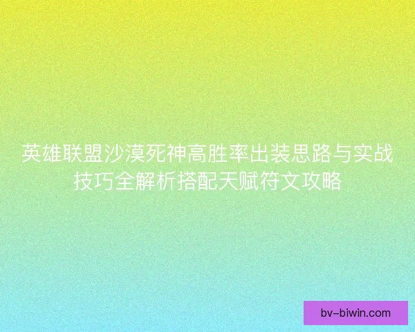 英雄联盟沙漠死神高胜率出装思路与实战技巧全解析搭配天赋符文攻略