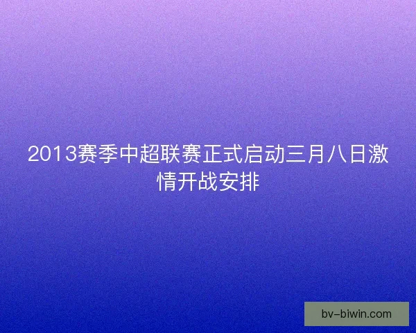 2013赛季中超联赛正式启动三月八日激情开战安排