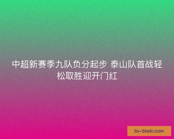 中超新赛季九队负分起步 泰山队首战轻松取胜迎开门红