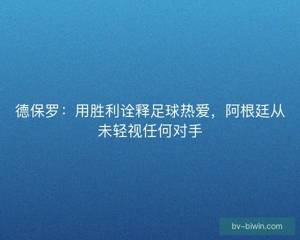 德保罗：用胜利诠释足球热爱，阿根廷从未轻视任何对手