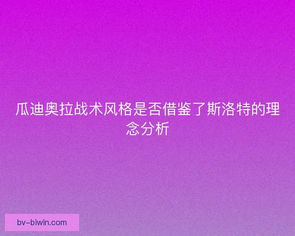 瓜迪奥拉战术风格是否借鉴了斯洛特的理念分析