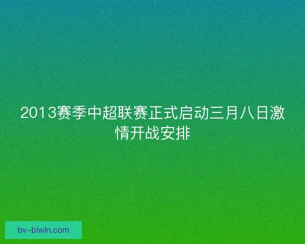 2013赛季中超联赛正式启动三月八日激情开战安排
